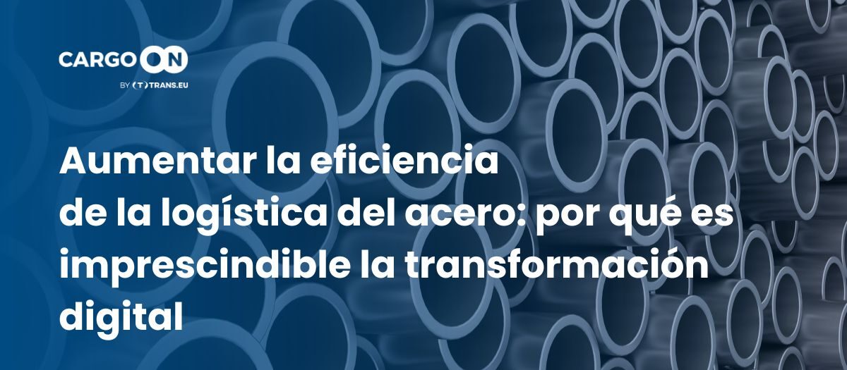 Aumentar la eficiencia de la logística del acero: por qué es imprescindible la transformación digital