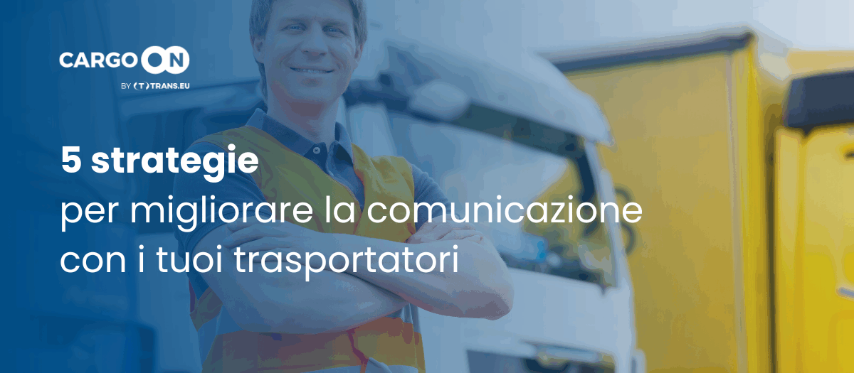 5 strategie per migliorare la comunicazione con i trasportatori